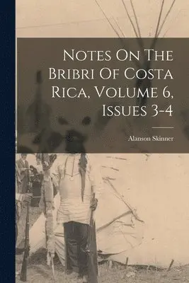 Alanson Skinner - Notes On The Bribri Of Costa Rica, Volume 6, Issues 3-4, Häftad. Tillgänglighet: Lägg i varukorg