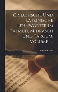 Griechische Und Lateinische Lehnw�rter Im Talmud, Midrasch Und Targum, Volume 1...
