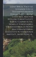 Szent Biblia, Vagy Az Istennek O Es Uj Testamentomaban Foglaltatott Egesz Szent Iras, Magyar Nyelvre Fordittatott Karoli Gaspar Altal. Nemelly Forditasbeli Valtozasokkal Es R�vid Magyarazatokkal Ki...