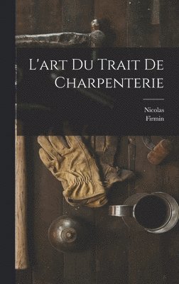 Nicolas 1722-1792 Fourneau, Firmin 1764-1836 Didot - L'art du trait de charpenterie, Inbunden