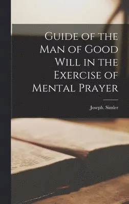 Joseph Simler - Guide of the Man of Good Will in the Exercise of Mental Prayer, Inbunden. Tillgänglighet: Lägg i varukorg