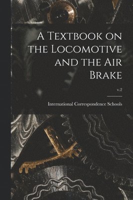 International Correspondence Schools - Textbook on the Locomotive and the Air Brake; v.2, Häftad