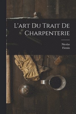 Nicolas 1722-1792 Fourneau, Firmin 1764-1836 Didot - L'art du trait de charpenterie, Häftad