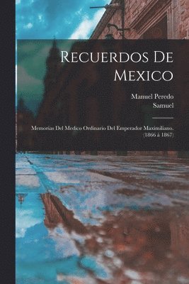 Samuel 1837-1905 Basch, Manuel Peredo - Recuerdos de Mexico; memorias del medico ordinario del emperador Maximiliano. (1866 á 1867), Häftad