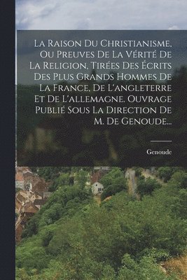 Genoude - Raison Du Christianisme, Ou Preuves De La Vérité De La Religion, Tirées Des Écrits Des Plus Grands Hommes De La France, De L'angleterre Et De L'allemagne. Ouvrage Publié Sous La Direction De M. De Genoude..., Häftad