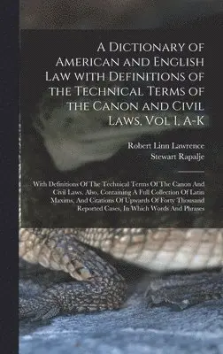 Stewart Rapalje - Dictionary of American and English Law with Definitions of the Technical Terms of the Canon and Civil Laws, Vol I, A-K, Inbunden. Tillgänglighet: Lägg i varukorg