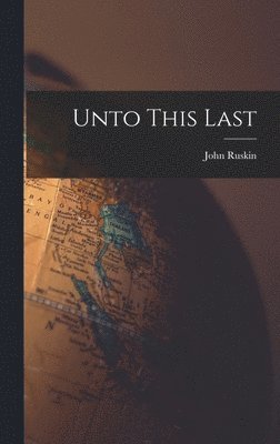 John Ruskin - Unto This Last, Inbunden