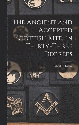 Robert B Folger - Ancient and Accepted Scottish Rite, in Thirty-three Degrees, Inbunden