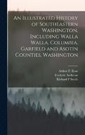 An Illustrated History of Southeastern Washington, Including Walla Walla, Columbia, Garfield and Asotin Counties, Washington
