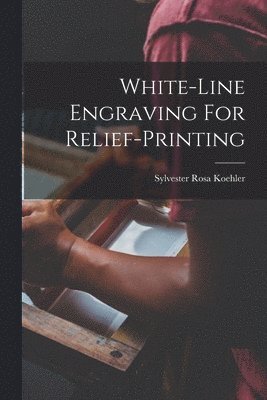 Sylvester Rosa Koehler - White-line Engraving For Relief-printing, Häftad. Tillgänglighet: Lägg i varukorg
