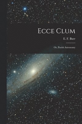 E. F. (Enoch Fitch) Burr - Ecce Clum; or, Parish Astronomy, Häftad. Tillgänglighet: Lägg i varukorg
