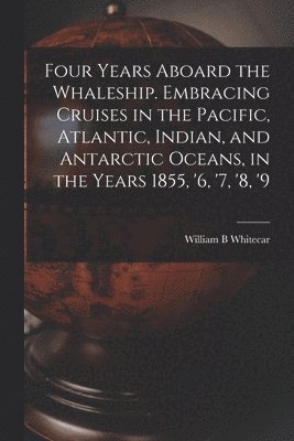 William B Whitecar - Four Years Aboard the Whaleship. Embracing Cruises in the Pacific, Atlantic, Indian, and Antarctic Oceans, in the Years 1855, '6, '7, '8, '9, Häftad. Tillgänglighet: Lägg i varukorg