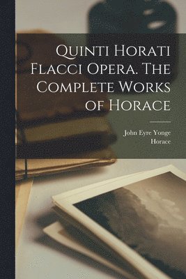 Horace, John Eyre Yonge - Quinti Horati Flacci Opera. The complete works of Horace, Häftad
