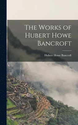 Hubert Howe Bancroft - Works of Hubert Howe Bancroft, Inbunden