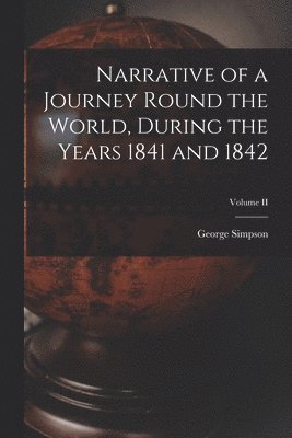 George Simpson - Narrative of a Journey Round the World, During the Years 1841 and 1842; Volume II, Häftad