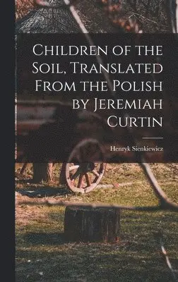 Sienkiewicz Henryk - Children of the Soil, Translated From the Polish by Jeremiah Curtin, Inbunden. Tillgänglighet: Lägg i varukorg