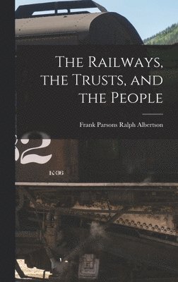 Frank Parsons Ralph Albertson, Frank Parsons Ralph Albertson - Railways, the Trusts, and the People, Inbunden. Tillgänglighet: Lägg i varukorg