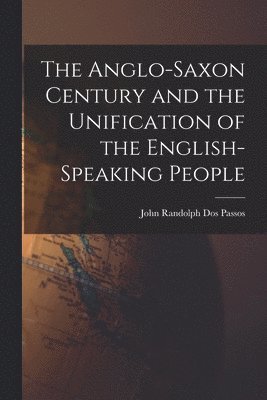 John Randolph Dos Passos - Anglo-Saxon Century and the Unification of the English-Speaking People, Häftad