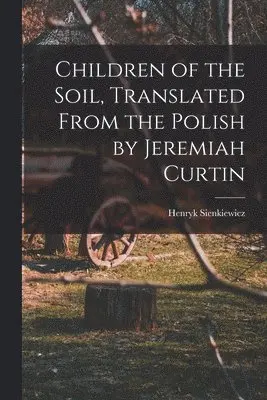 Sienkiewicz Henryk - Children of the Soil, Translated From the Polish by Jeremiah Curtin, Häftad. Tillgänglighet: Lägg i varukorg