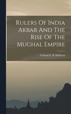 Colonel G B Malleson - Rulers Of India Akbar And The Rise Of The Mughal Empire, Inbunden