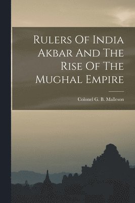 Colonel G B Malleson - Rulers Of India Akbar And The Rise Of The Mughal Empire, Häftad