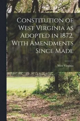 West Virginia - Constitution of West Virginia as Adopted in 1872, With Amendments Since Made, Häftad. Tillgänglighet: Lägg i varukorg