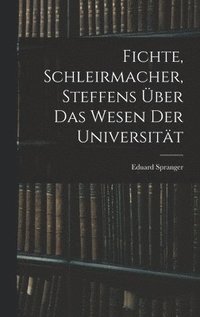 Fichte, Schleirmacher, Steffens ber das Wesen der Universitt