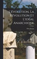 L'�volution, la r�volution et l'id�al anarchique