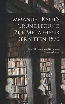 Immanuel Kant, Julius Hermann Von Kirchmann - Immanuel Kant's Grundlegung zur Metaphysik der Sitten, 1870, Inbunden