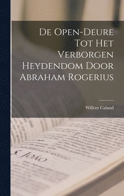 Willem Caland - De Open-Deure Tot Het Verborgen Heydendom Door Abraham Rogerius, Inbunden
