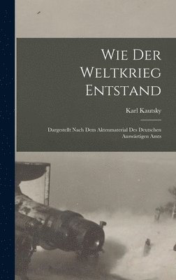 Karl Kautsky - Wie der weltkrieg entstand; dargestellt nach dem aktenmaterial des deutschen Auswärtigen amts, Inbunden
