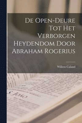Willem Caland - De Open-Deure Tot Het Verborgen Heydendom Door Abraham Rogerius, Häftad