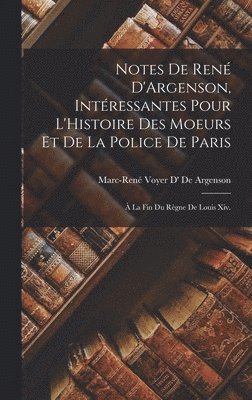 Marc-René Voyer D' de Argenson - Notes De René D'Argenson, Intéressantes Pour L'Histoire Des Moeurs Et De La Police De Paris, Inbunden