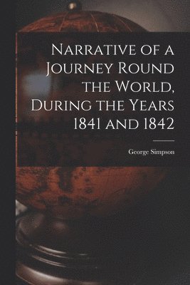 George Simpson - Narrative of a Journey Round the World, During the Years 1841 and 1842, Häftad