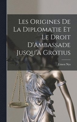 Ernest Nys - Les Origines De La Diplomatie Et Le Droit D'Ambassade Jusqu'A Grotius, Inbunden