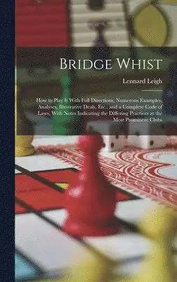 Lennard Leigh - Bridge Whist; How to Play It With Full Directions, Numerous Examples, Analyses, Illustrative Deals, Etc., and a Complete Code of Laws, With Notes Indicating the Differing Practices at the Most Prominent Clubs, Inbunden. Tillgänglighet: Lägg i varukorg