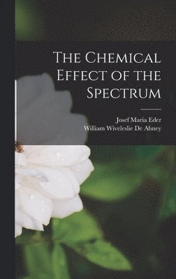 Josef Maria Eder, William Wiveleslie De Abney - Chemical Effect of the Spectrum, Inbunden. Tillgänglighet: Lägg i varukorg