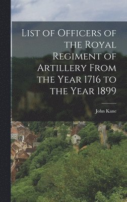 John Kane - List of Officers of the Royal Regiment of Artillery From the Year 1716 to the Year 1899, Inbunden