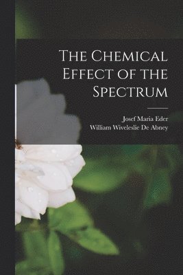 Josef Maria Eder, William Wiveleslie De Abney - Chemical Effect of the Spectrum, Häftad. Tillgänglighet: Lägg i varukorg