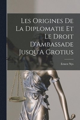 Ernest Nys - Les Origines De La Diplomatie Et Le Droit D'Ambassade Jusqu'A Grotius, Häftad
