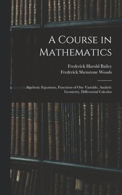 Frederick Harold Bailey, Frederick Shenstone Woods - Course in Mathematics, Inbunden