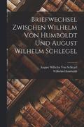 Briefwechsel Zwischen Wilhelm Von Humboldt Und August Wilhelm Schlegel