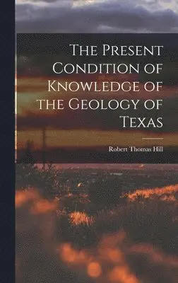 Robert Thomas Hill - Present Condition of Knowledge of the Geology of Texas, Inbunden. Tillgänglighet: Lägg i varukorg
