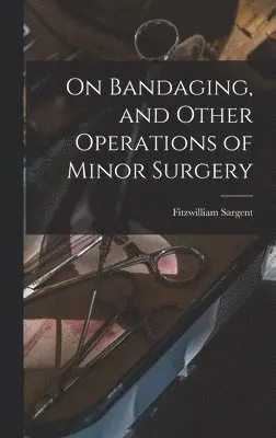 Fitzwilliam Sargent - On Bandaging, and Other Operations of Minor Surgery, Inbunden. Tillgänglighet: Tillfälligt slut