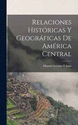 Manuel Serrano y Sanz - Relaciones Históricas Y Geográficas De América Central, Inbunden