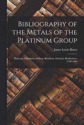 James Lewis Howe - Bibliography of the Metals of the Platinum Group, Häftad