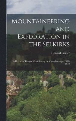 Howard Palmer - Mountaineering and Exploration in the Selkirks, Inbunden