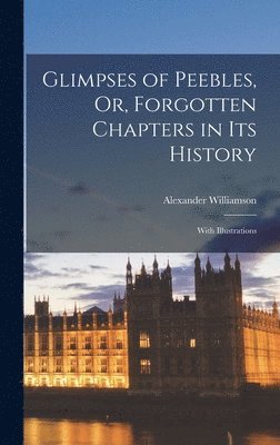 Glimpses of Peebles, Or, Forgotten Chapters in Its History