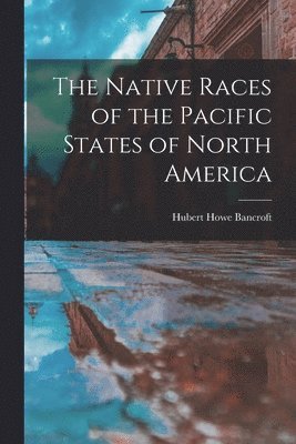 Hubert Howe Bancroft - Native Races of the Pacific States of North America, Häftad