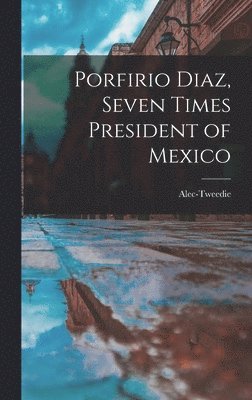 Alec-Tweedie - Porfirio Diaz, Seven Times President of Mexico, Inbunden. Tillgänglighet: Lägg i varukorg